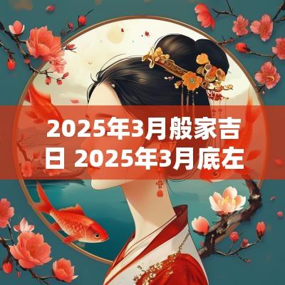 2025年3月般家吉日 2025年3月底左右有什么吉日