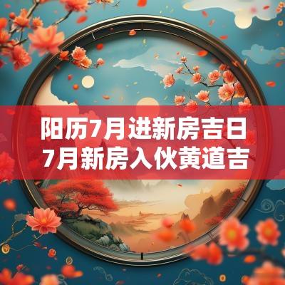 阳历7月进新房吉日 7月新房入伙黄道吉日