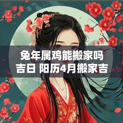 蛇年属鸡能搬家吗吉日 阳历4月搬家吉日属鸡