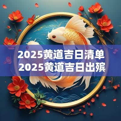 2025黄道吉日清单 2025黄道吉日出殡
