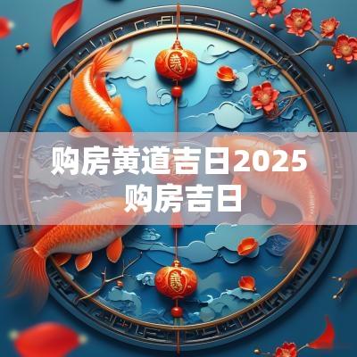 购房黄道吉日2025 购房吉日
