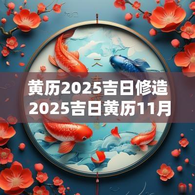 黄历2025吉日修造 2025吉日黄历11月