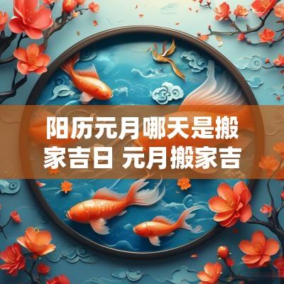 阳历元月哪天是搬家吉日 元月搬家吉日一览表 阳历元月哪天是搬家吉日 元月搬家吉日一览表