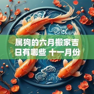 属狗的六月搬家吉日有哪些 十一月份搬家最好吉日属狗