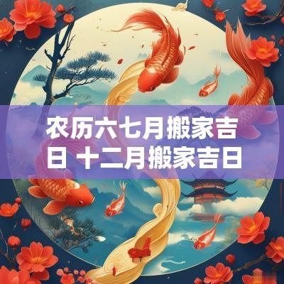 农历六七月搬家吉日 十二月搬家吉日查询