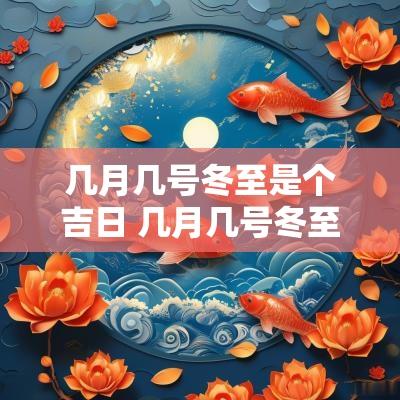 几月几号冬至是个吉日 几月几号冬至