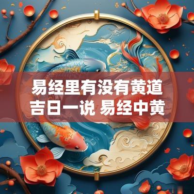 易经里有没有黄道吉日一说 易经中黄道吉日怎么解释出来