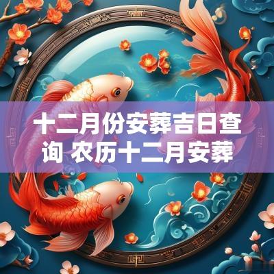 十二月份安葬吉日查询 农历十二月安葬吉日
