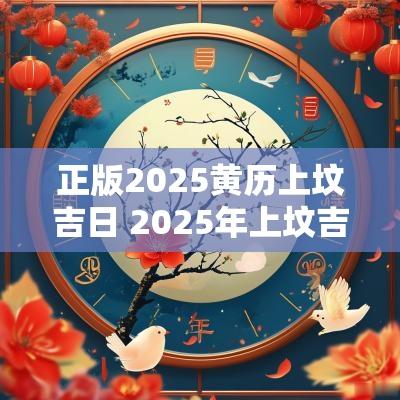 正版2025黄历上坟吉日 2025年上坟吉日查询表格图