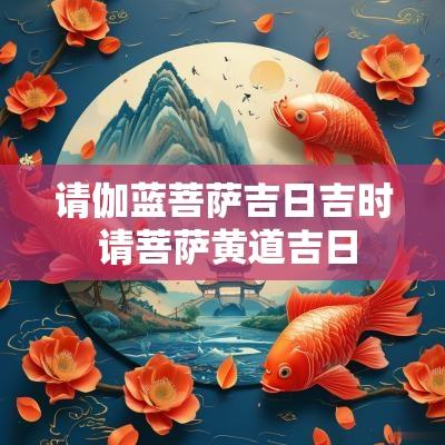 请伽蓝菩萨吉日吉时 请菩萨黄道吉日