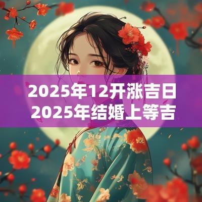 2025年12开涨吉日 2025年结婚上等吉日