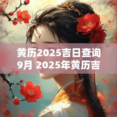 黄历2025吉日查询9月 2025年黄历吉日查询表
