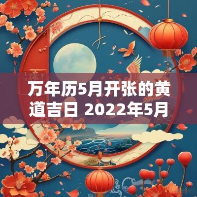 万年历5月开张的黄道吉日 2025年5月万年历黄道吉日
