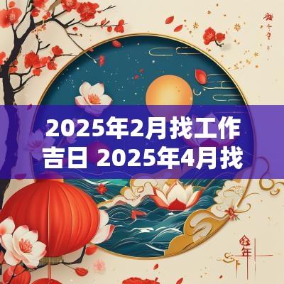 2025年2月找工作吉日 2025年4月找工作吉日