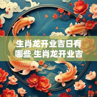 生肖龙开业吉日有哪些 生肖龙开业吉日