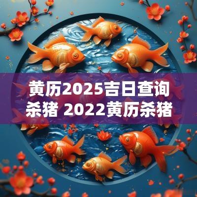 黄历2025吉日查询杀猪 2025黄历杀猪黄道吉日