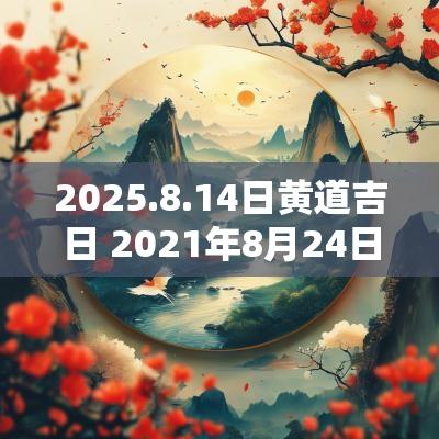 2025.8.14日黄道吉日 2025年8月24日黄道吉日