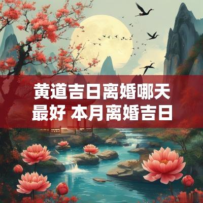 黄道吉日离婚哪天最好 本月离婚吉日