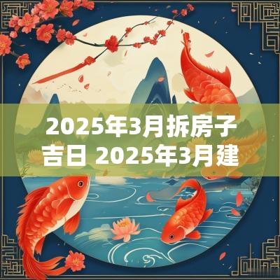 2025年3月拆房子吉日 2025年3月建造吉日