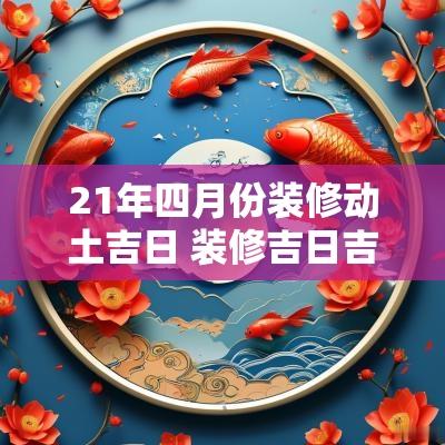 21年四月份装修动土吉日 装修吉日吉时是看动土还是装修