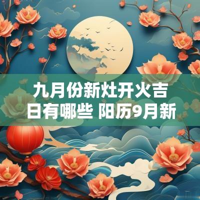 九月份新灶开火吉日有哪些 阳历9月新灶开火吉日