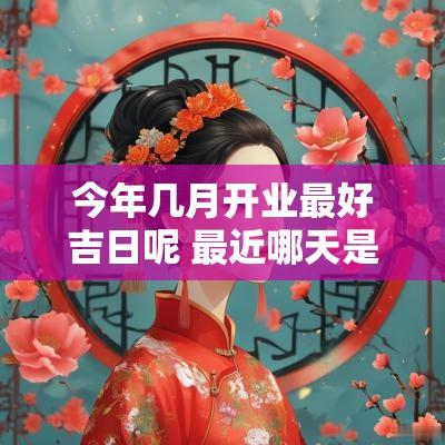 今年几月开业最好吉日呢 最近哪天是黄道开业吉日