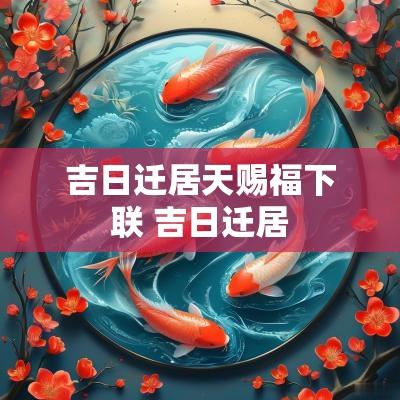 吉日迁居天赐福下联 吉日迁居