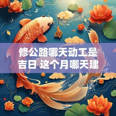 修公路哪天动工是吉日 这个月哪天建房动工是吉日