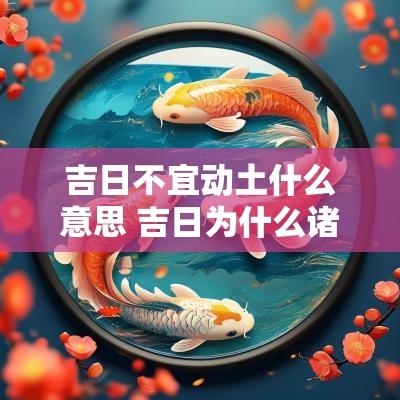 吉日不宜动土什么意思 吉日为什么诸事不宜