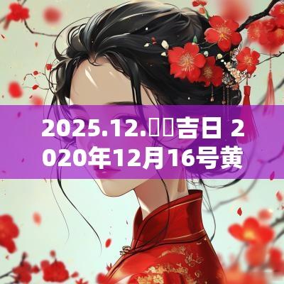 2025.12.農歷吉日 2025年12月16号黄道吉日