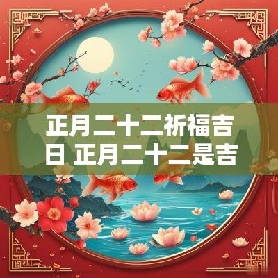 正月二十二祈福吉日 正月二十二是吉日吗