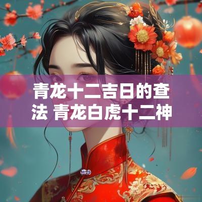 青龙十二吉日的查法 青龙白虎十二神的推算方法