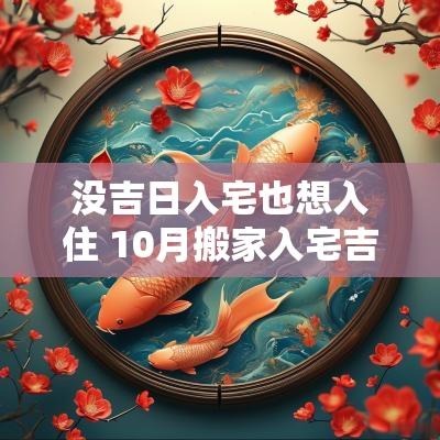 没吉日入宅也想入住 10月搬家入宅吉日