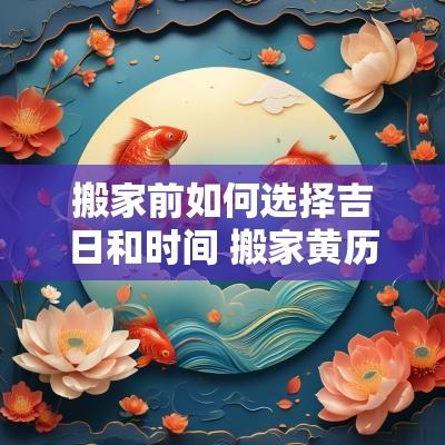 搬家前如何选择吉日和时间 搬家黄历吉日查询2025