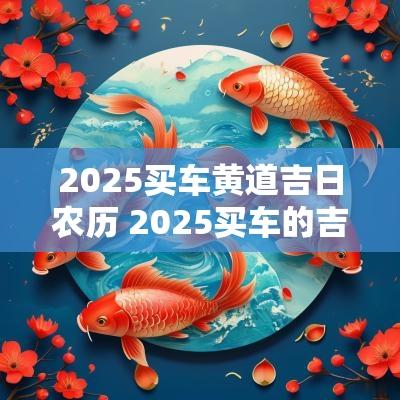 2025买车黄道吉日农历 2025买车的吉日吉时