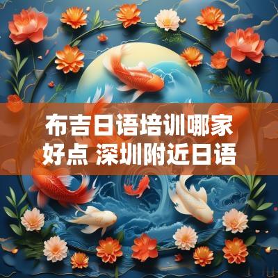 布吉日语培训哪家好点 深圳附近日语培训机构推荐