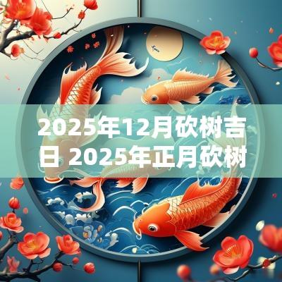 2025年12月砍树吉日 2025年正月砍树吉日