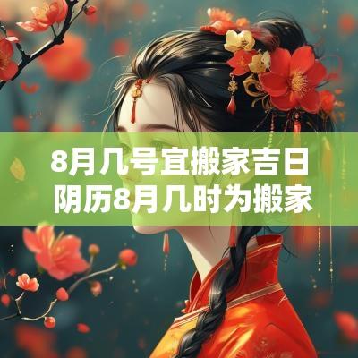 8月几号宜搬家吉日 阴历8月几时为搬家吉日