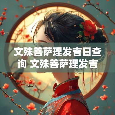 文殊菩萨理发吉日查询 文殊菩萨理发吉日是农历还是阳历
