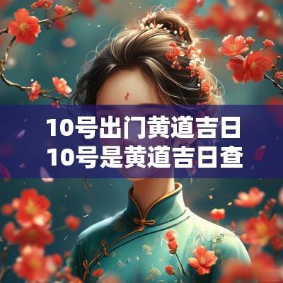 10号出门黄道吉日 10号是黄道吉日查询