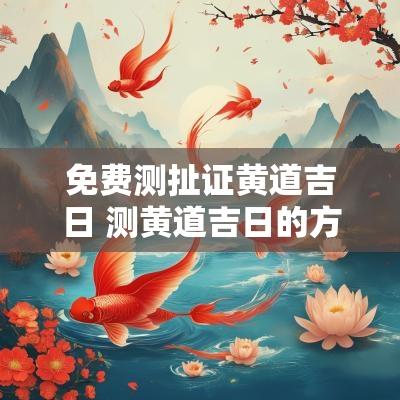 免费测扯证黄道吉日 测黄道吉日的方法