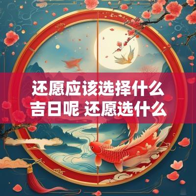 还愿应该选择什么吉日呢 还愿选什么黄道吉日