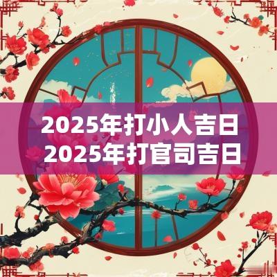 2025年打小人吉日 2025年打官司吉日