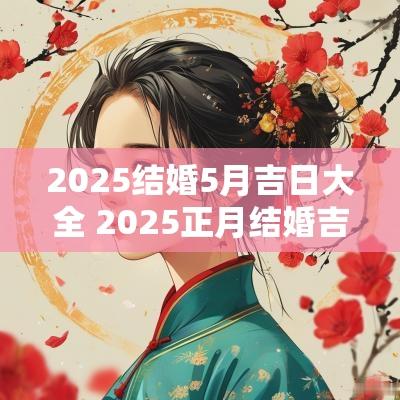 2025结婚5月吉日大全 2025正月结婚吉日