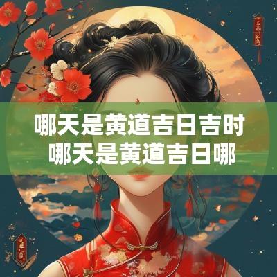 哪天是黄道吉日吉时 哪天是黄道吉日哪天是黑道日
