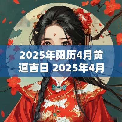 2025年阳历4月黄道吉日 2025年4月结婚黄道吉日一览表