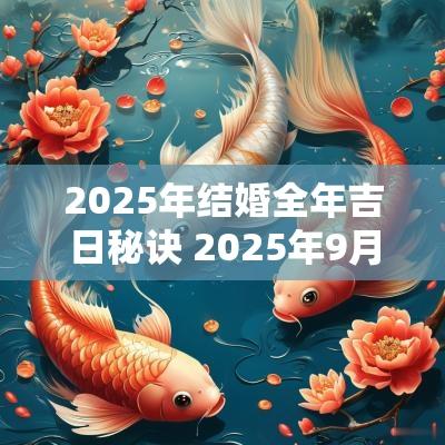 2025年结婚全年吉日秘诀 2025年9月婚宴吉日查询