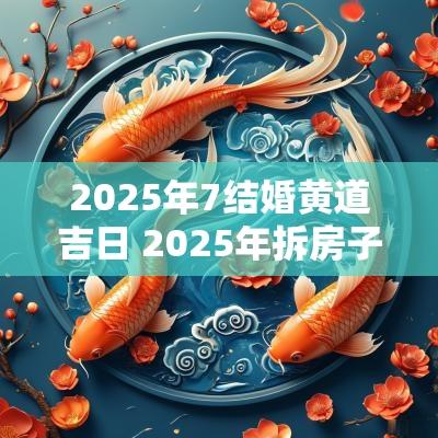 2025年7结婚黄道吉日 2025年拆房子黄道吉日