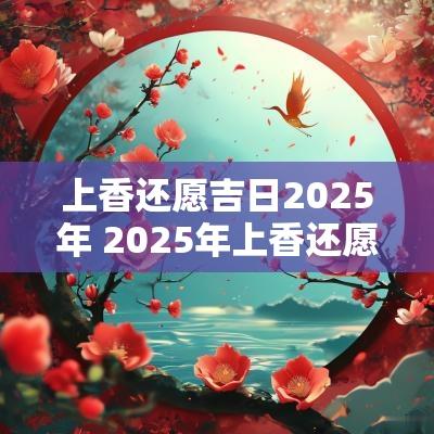 上香还愿吉日2025年 2025年上香还愿吉日