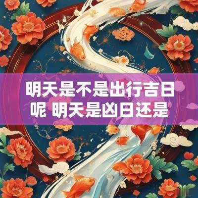 明天是不是出行吉日呢 明天是凶日还是吉日